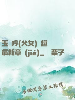 玉壺吟(父女)筆趣閣最新章節(jié)