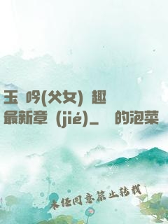 玉壺吟(父女)筆趣閣最新章節(jié)