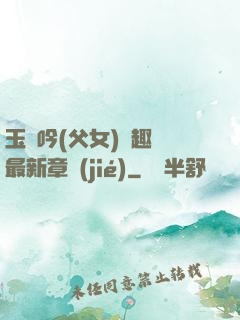 玉壺吟(父女)筆趣閣最新章節(jié)