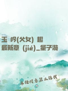 玉壺吟(父女)筆趣閣最新章節(jié)