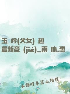 玉壺吟(父女)筆趣閣最新章節(jié)