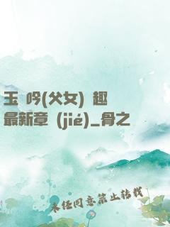 玉壺吟(父女)筆趣閣最新章節(jié)