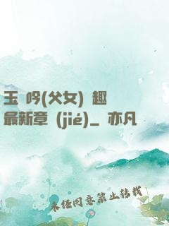 玉壺吟(父女)筆趣閣最新章節(jié)