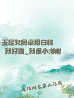 玉足女同桌用白棉襪腳夾我好爽