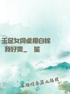 玉足女同桌用白棉襪腳夾我好爽
