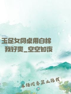 玉足女同桌用白棉襪腳夾我好爽