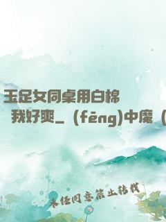 玉足女同桌用白棉襪腳夾我好爽