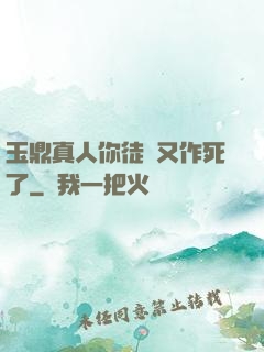 玉鼎真人你徒兒又作死了