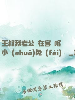王叔我老公還在客廳呢小說(shuō)免費(fèi)閱讀