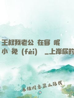 王叔我老公還在客廳呢小說免費(fèi)閱讀