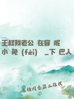 王叔我老公還在客廳呢小說免費(fèi)閱讀