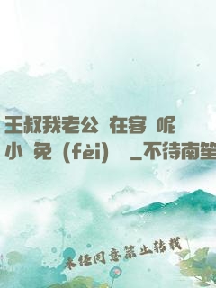 王叔我老公還在客廳呢小說免費(fèi)閱讀