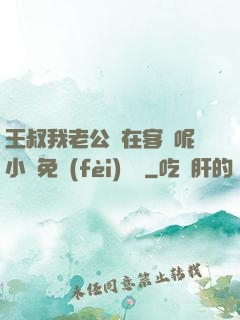 王叔我老公還在客廳呢小說免費(fèi)閱讀