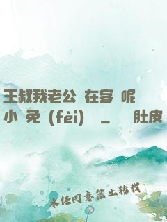 王叔我老公還在客廳呢小說免費(fèi)閱讀