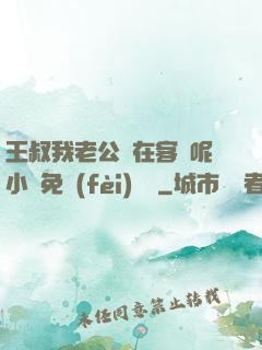 王叔我老公還在客廳呢小說免費(fèi)閱讀