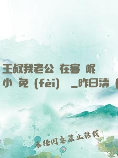 王叔我老公還在客廳呢小說免費(fèi)閱讀