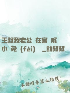 王叔我老公還在客廳呢小說免費(fèi)閱讀