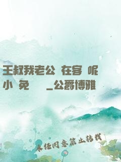王叔我老公還在客廳呢小說免費閱讀