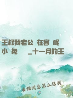 王叔我老公還在客廳呢小說免費閱讀