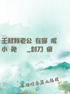 王叔我老公還在客廳呢小說免費閱讀