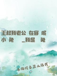 王叔我老公還在客廳呢小說免費閱讀