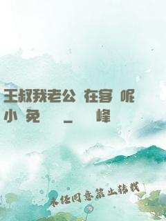 王叔我老公還在客廳呢小說免費閱讀