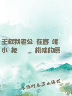 王叔我老公還在客廳呢小說免費閱讀