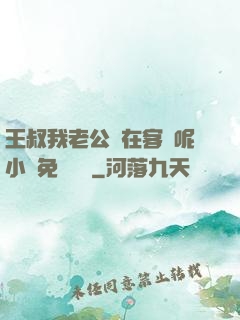 王叔我老公還在客廳呢小說免費閱讀