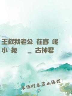 王叔我老公還在客廳呢小說免費閱讀
