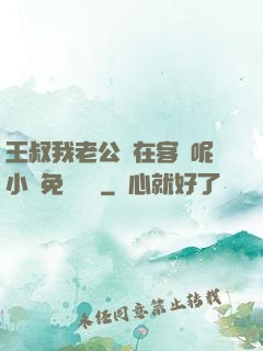 王叔我老公還在客廳呢小說免費閱讀