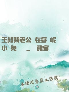 王叔我老公還在客廳呢小說免費閱讀
