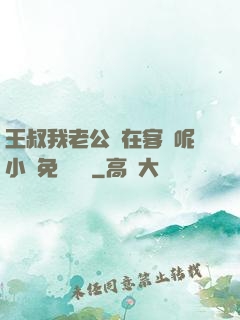 王叔我老公還在客廳呢小說免費閱讀