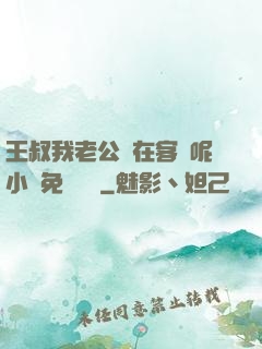 王叔我老公還在客廳呢小說免費閱讀