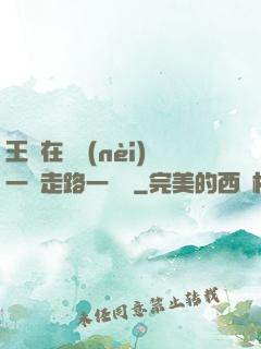 王爺在體內(nèi)一邊走路一邊頂