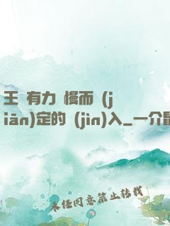 王爺有力緩慢而堅(jiān)定的進(jìn)入