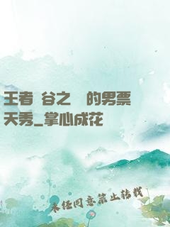 王者峽谷之撿來的男票天秀