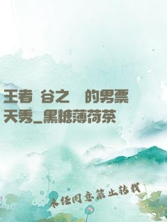 王者峽谷之撿來的男票天秀