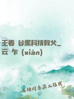 王者峽谷黑科技教父