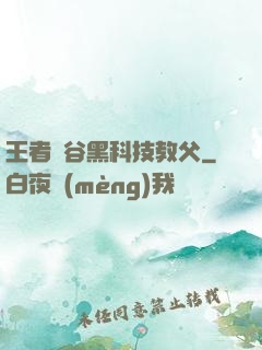 王者峽谷黑科技教父