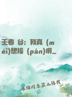 王者峽谷：我真沒(méi)想操盤(pán)啊