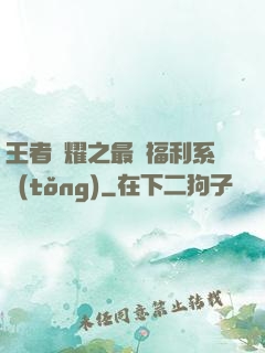 王者榮耀之最強福利系統(tǒng)