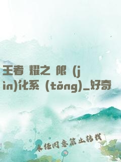 王者榮耀之極限進(jìn)化系統(tǒng)