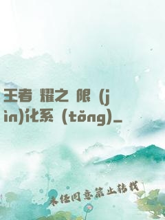 王者榮耀之極限進(jìn)化系統(tǒng)