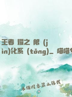王者榮耀之極限進(jìn)化系統(tǒng)