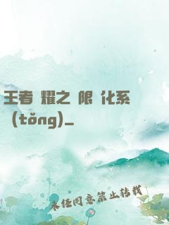 王者榮耀之極限進化系統(tǒng)
