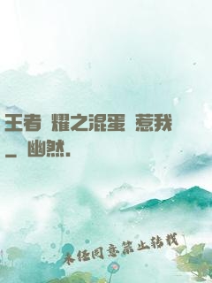 王者榮耀之混蛋別惹我