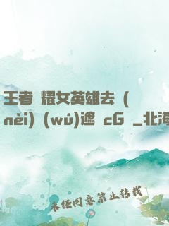 王者榮耀女英雄去內(nèi)無(wú)遮擋cG窩