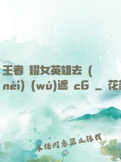 王者榮耀女英雄去內(nèi)無(wú)遮擋cG窩
