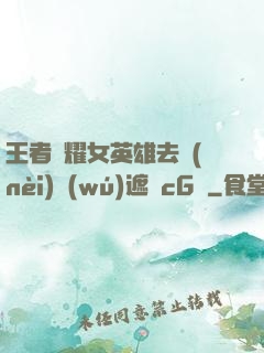 王者榮耀女英雄去內(nèi)無(wú)遮擋cG窩