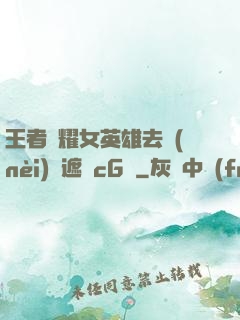 王者榮耀女英雄去內(nèi)無遮擋cG窩